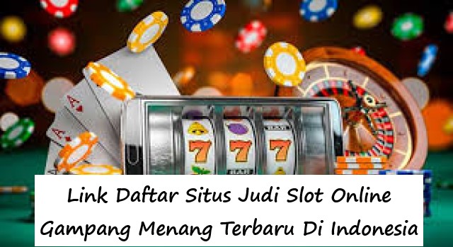 Link Daftar Situs Judi Slot Online Gampang Menang Terbaru Di Indonesia